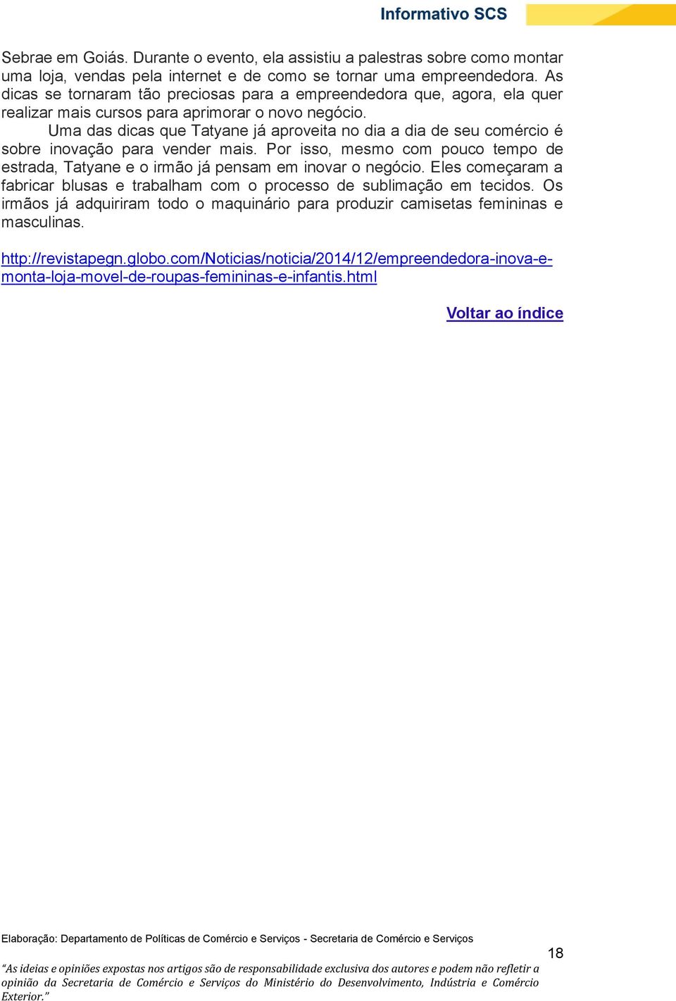 Uma das dicas que Tatyane já aproveita no dia a dia de seu comércio é sobre inovação para vender mais. Por isso, mesmo com pouco tempo de estrada, Tatyane e o irmão já pensam em inovar o negócio.