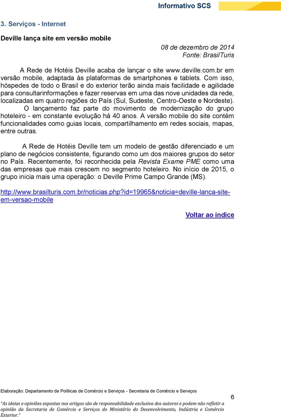 Com isso, hóspedes de todo o Brasil e do exterior terão ainda mais facilidade e agilidade para consultarinformações e fazer reservas em uma das nove unidades da rede, localizadas em quatro regiões do