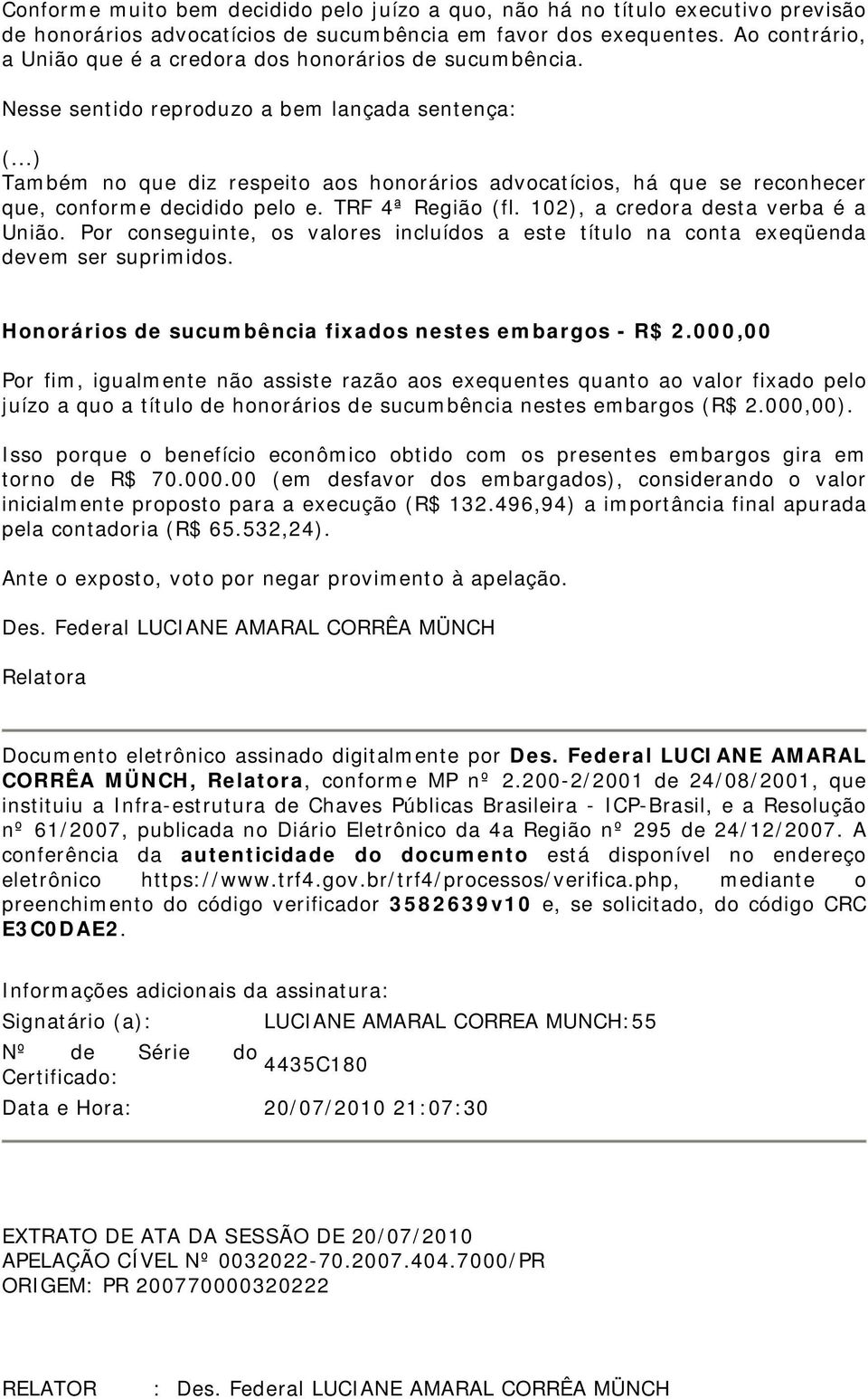 ..) Também no que diz respeito aos honorários advocatícios, há que se reconhecer que, conforme decidido pelo e. TRF 4ª Região (fl. 102), a credora desta verba é a União.