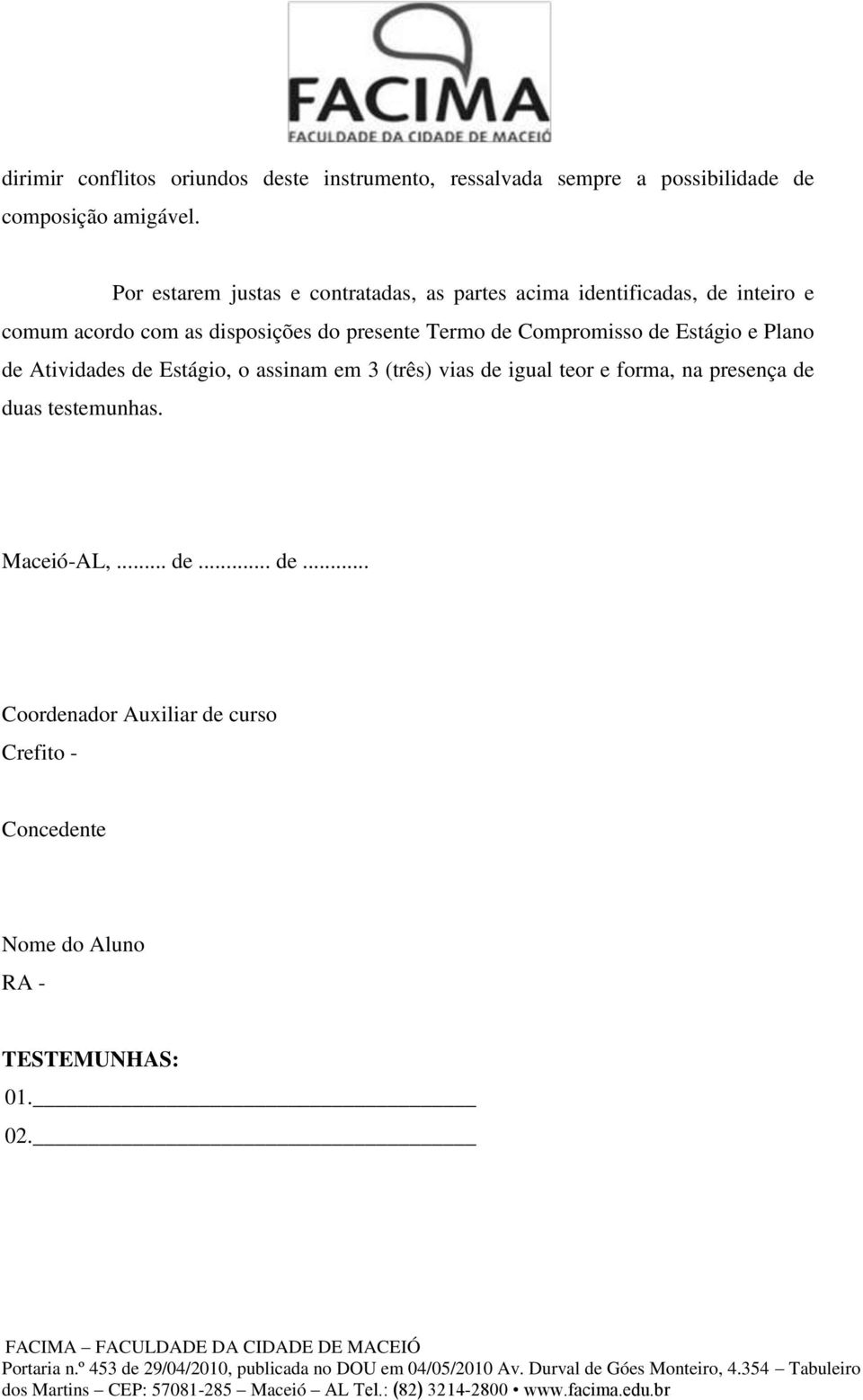 Termo de Compromisso de Estágio e Plano de Atividades de Estágio, o assinam em 3 (três) vias de igual teor e forma, na