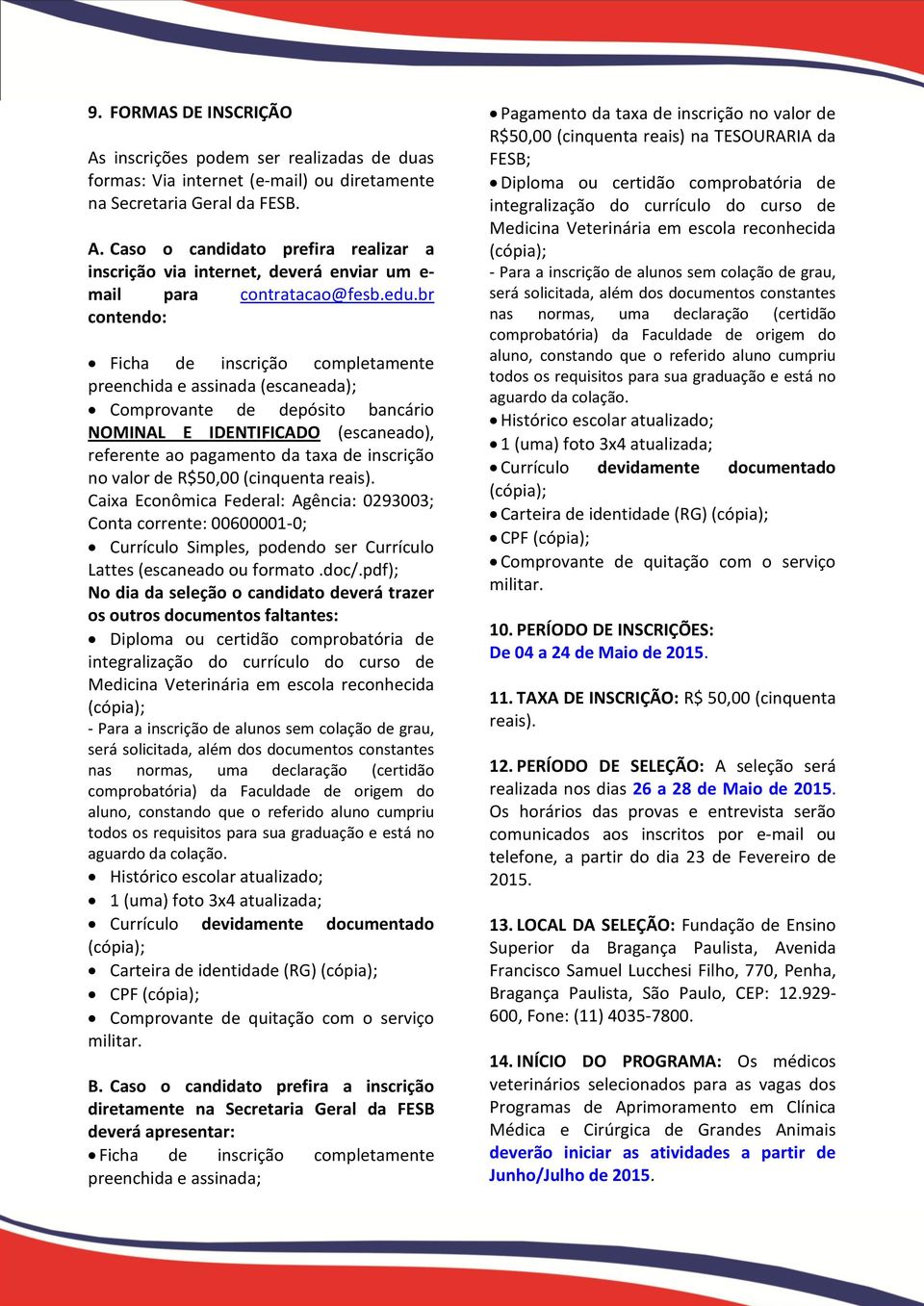 no valor de R$50,00 (cinquenta reais). Caixa Econômica Federal: Agência: 0293003; Conta corrente: 00600001-0; Currículo Simples, podendo ser Currículo Lattes (escaneado ou formato.doc/.