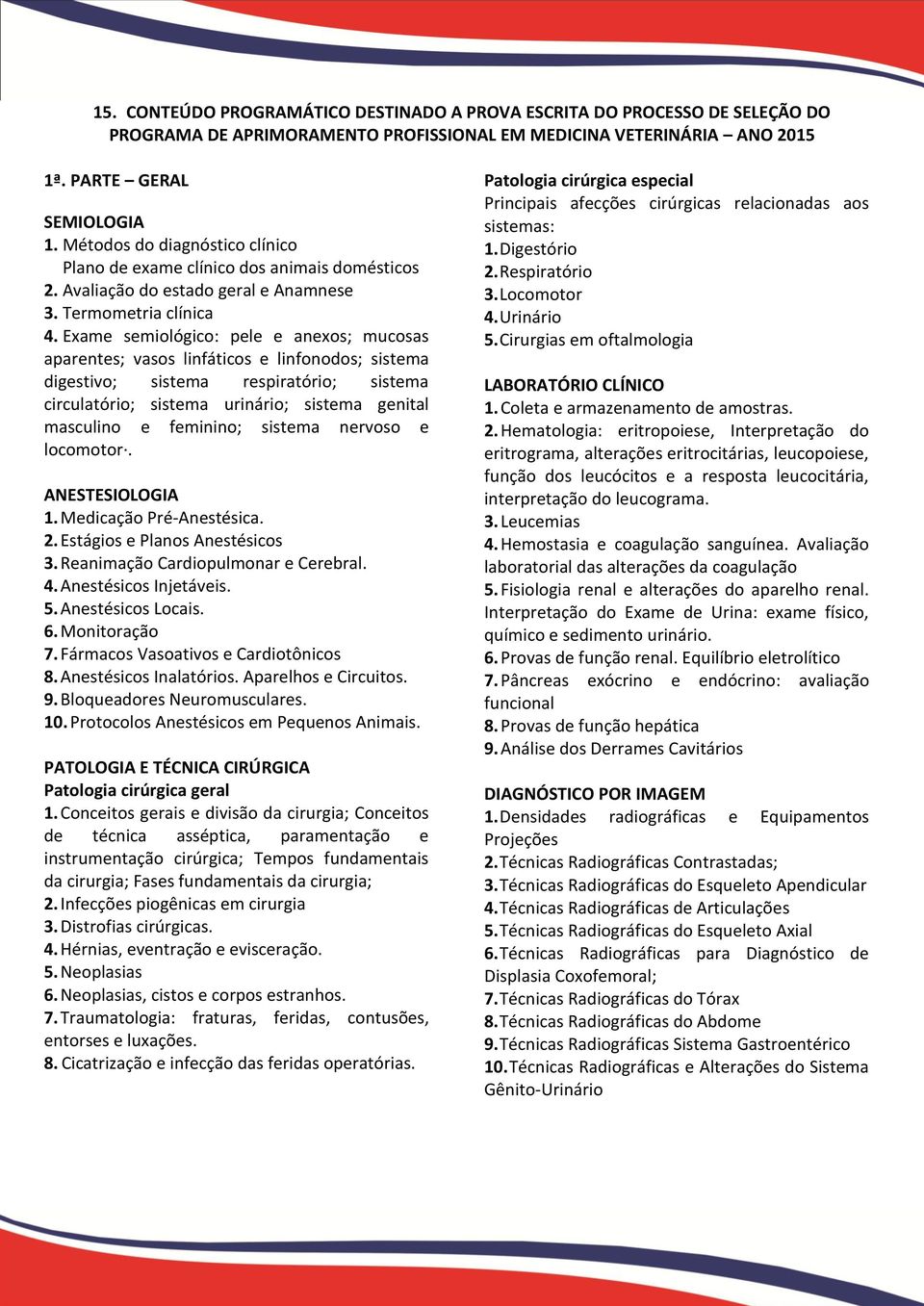 Exame semiológico: pele e anexos; mucosas aparentes; vasos linfáticos e linfonodos; sistema digestivo; sistema respiratório; sistema circulatório; sistema urinário; sistema genital masculino e