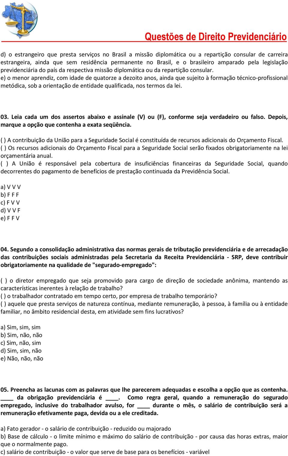 e) o menor aprendiz, com idade de quatorze a dezoito anos, ainda que sujeito à formação técnico-profissional metódica, sob a orientação de entidade qualificada, nos termos da lei. 03.