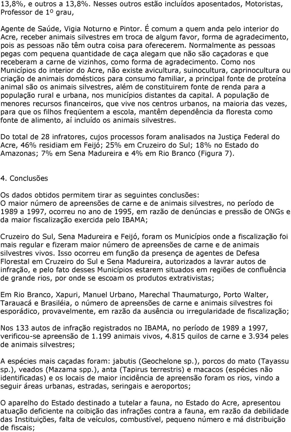 Normalmente as pessoas pegas com pequena quantidade de caça alegam que não são caçadoras e que receberam a carne de vizinhos, como forma de agradecimento.