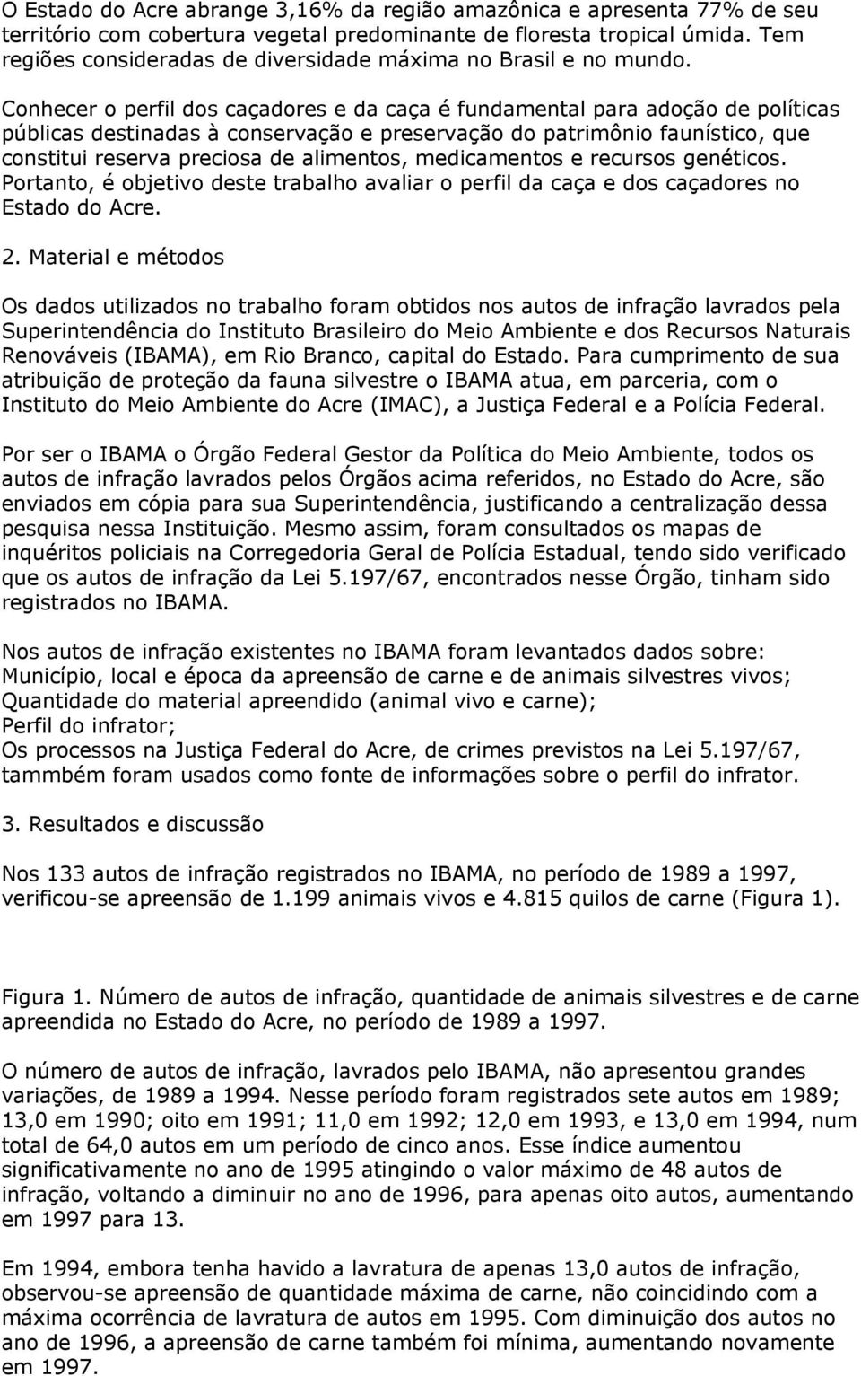 Conhecer o perfil dos caçadores e da caça é fundamental para adoção de políticas públicas destinadas à conservação e preservação do patrimônio faunístico, que constitui reserva preciosa de alimentos,