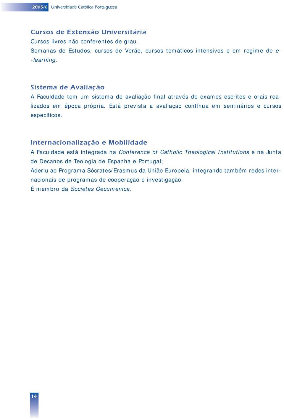 Sistema de Avaliação A Faculdade tem um sistema de avaliação final através de exames escritos e orais realizados em época própria.