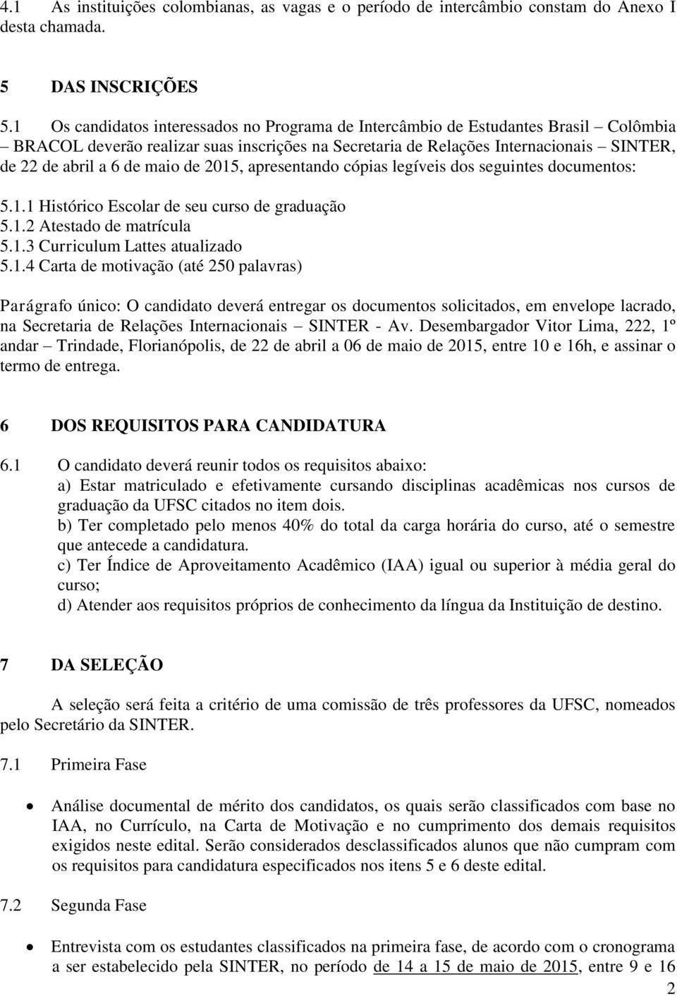 maio de 2015, apresentando cópias legíveis dos seguintes documentos: 5.1.1 Histórico Escolar de seu curso de graduação 5.1.2 Atestado de matrícula 5.1.3 Curriculum Lattes atualizado 5.1.4 Carta de motivação (até 250 palavras) Parágrafo único: O candidato deverá entregar os documentos solicitados, em envelope lacrado, na Secretaria de Relações Internacionais SINTER - Av.