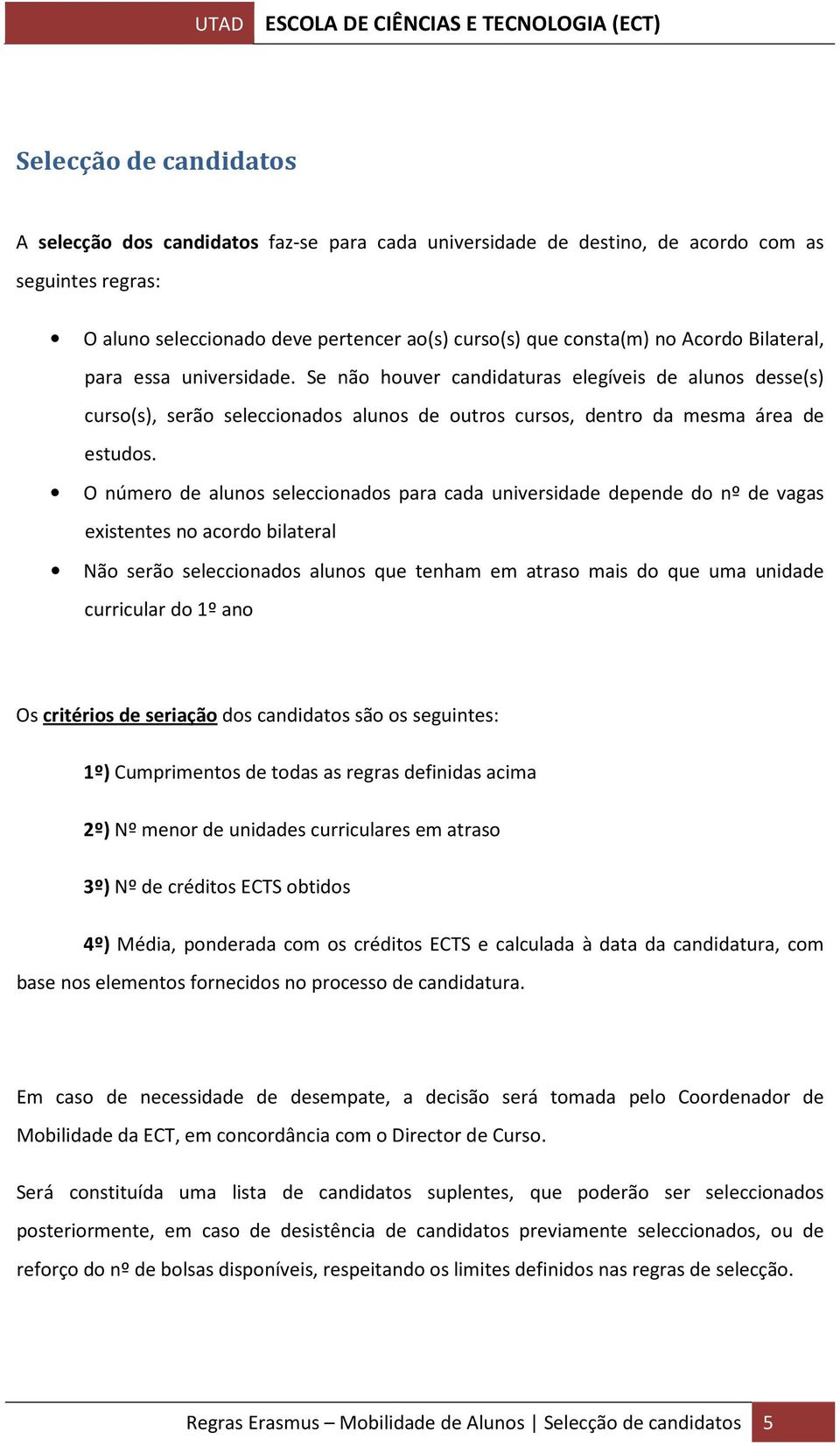 O número de alunos seleccionados para cada universidade depende do nº de vagas existentes no acordo bilateral Não serão seleccionados alunos que tenham em atraso mais do que uma unidade curricular do