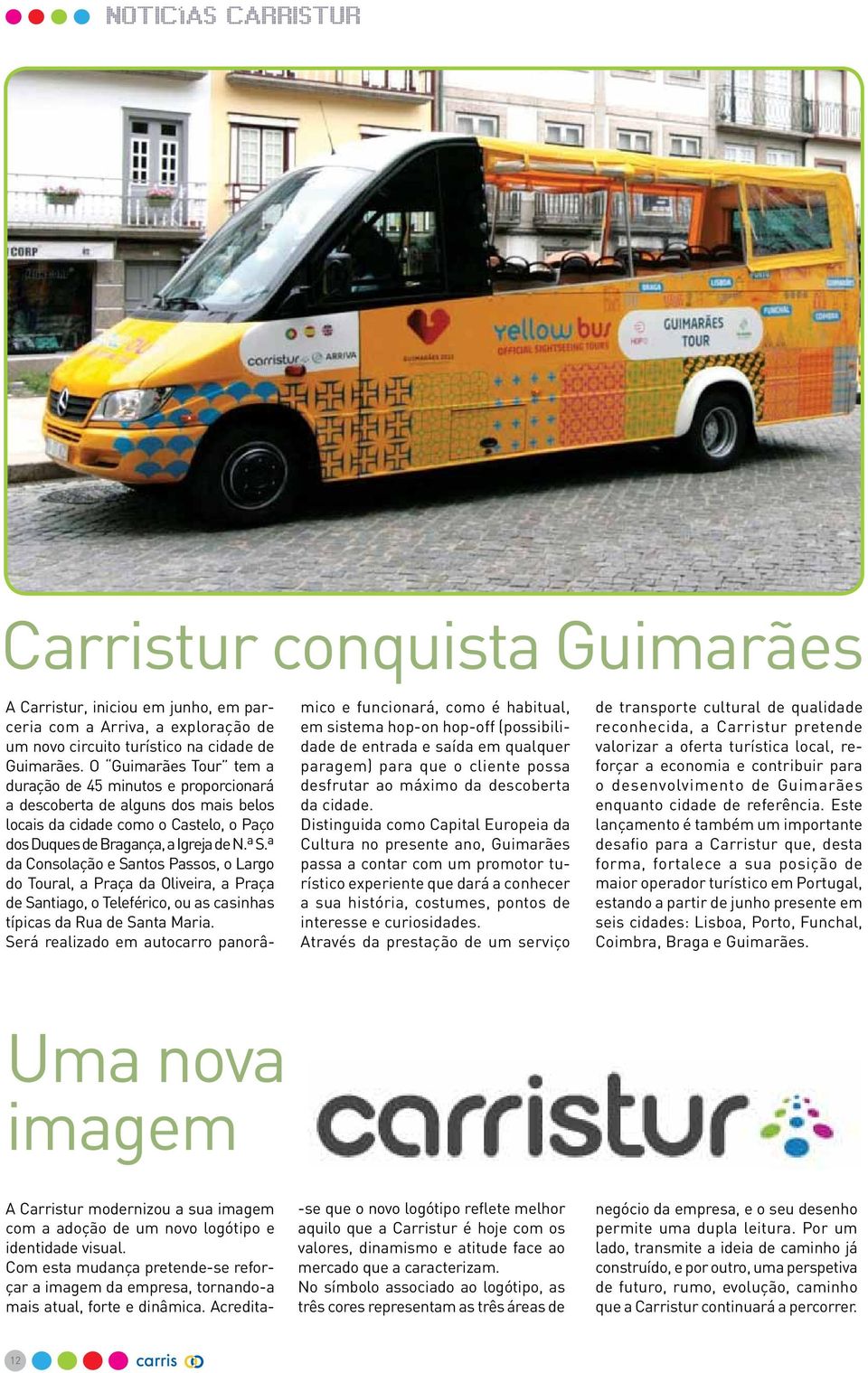 ª da Consolação e Santos Passos, o Largo do Toural, a Praça da Oliveira, a Praça de Santiago, o Teleférico, ou as casinhas típicas da Rua de Santa Maria.