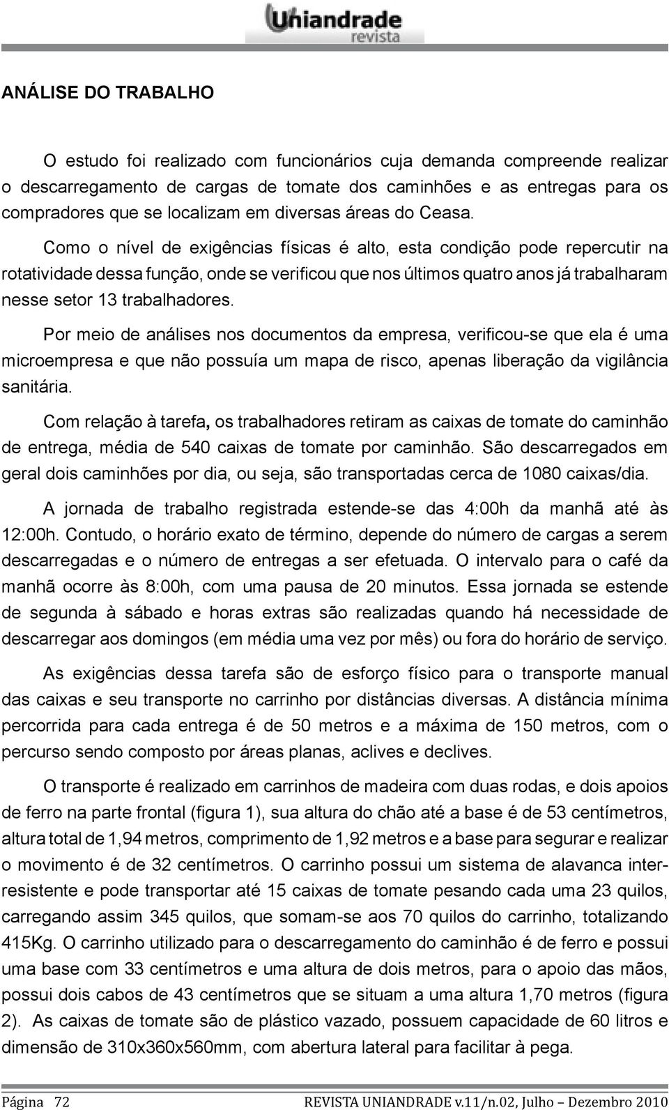 Como o nível de exigências físicas é alto, esta condição pode repercutir na rotatividade dessa função, onde se verificou que nos últimos quatro anos já trabalharam nesse setor 13 trabalhadores.