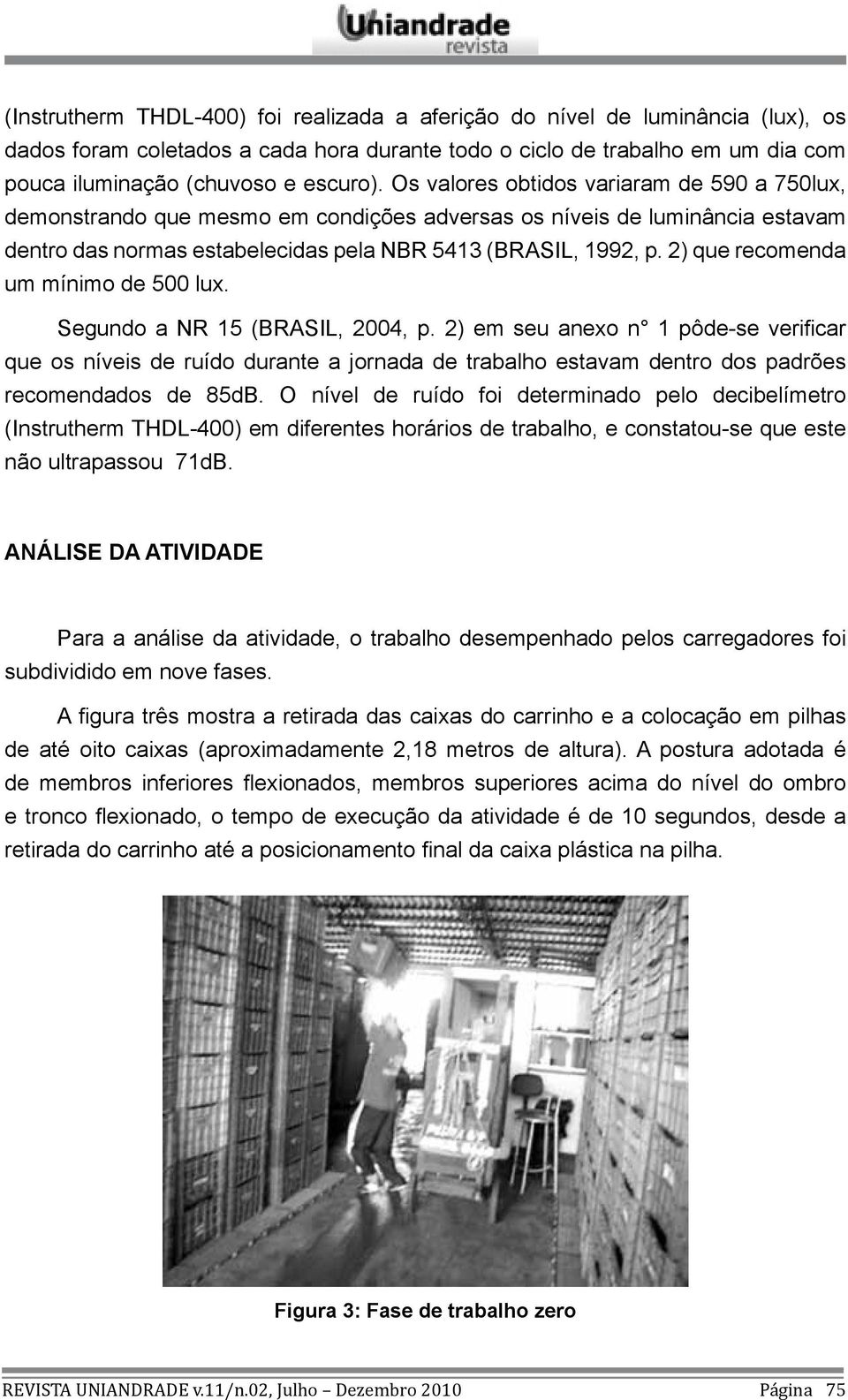 2) que recomenda um mínimo de 500 lux. Segundo a NR 15 (BRASIL, 2004, p.