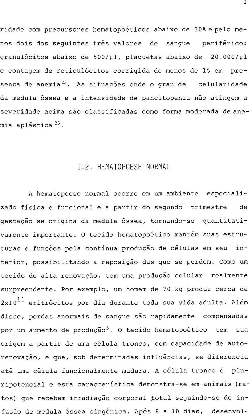 As situações onde o grau de celularidade da medula óssea e a intensidade de pancitopenia não atingem a severidade acima são classificadas como forma moderada de anemia aplástica 23