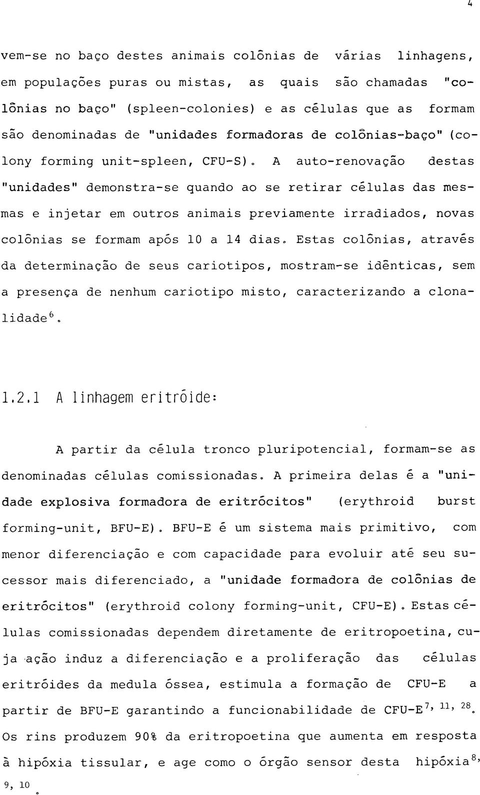 A auto-renovação destas "unidades" demonstra-se quando ao se retirar células das mesmas e injetar em outros animais previamente irradiados, novas colônias se formam após 10 a 14 dias.