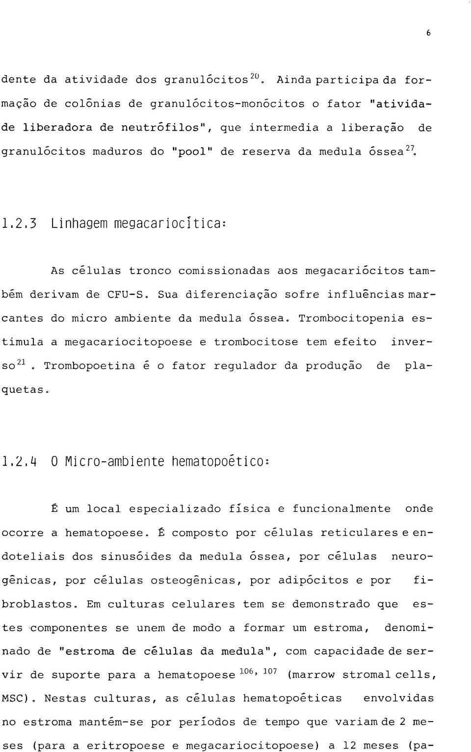 óssea27. 1.2.3 Linhagem megacariocítica: As células tronco comissionadas aos megacariócitos também derivam de CFU-S. Sua diferenciação sofre influências marcantes do micro ambiente da medula óssea.