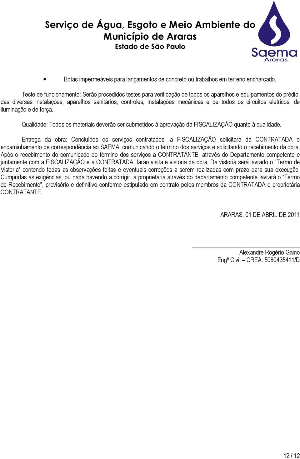 todos os circuitos elétricos, de iluminação e de força. Qualidade: Todos os materiais deverão ser submetidos à aprovação da FISCALIZAÇÃO quanto à qualidade.