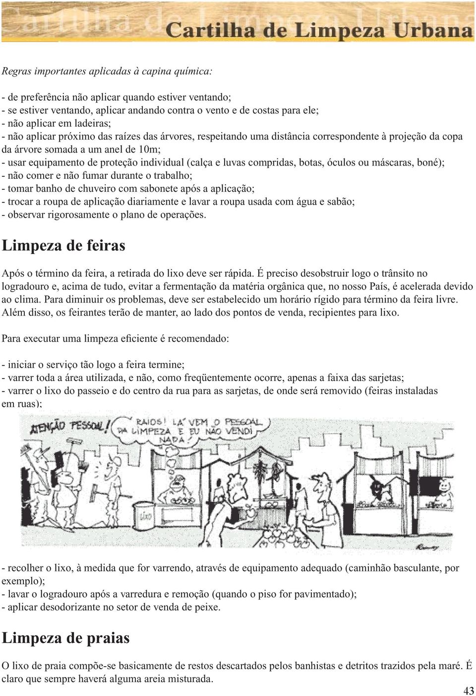 e luvas compridas, botas, óculos ou máscaras, boné); - não comer e não fumar durante o trabalho; - tomar banho de chuveiro com sabonete após a aplicação; - trocar a roupa de aplicação diariamente e