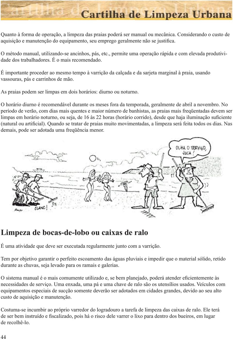 É importante proceder ao mesmo tempo à varrição da calçada e da sarjeta marginal à praia, usando vassouras, pás e carrinhos de mão. As praias podem ser limpas em dois horários: diurno ou noturno.