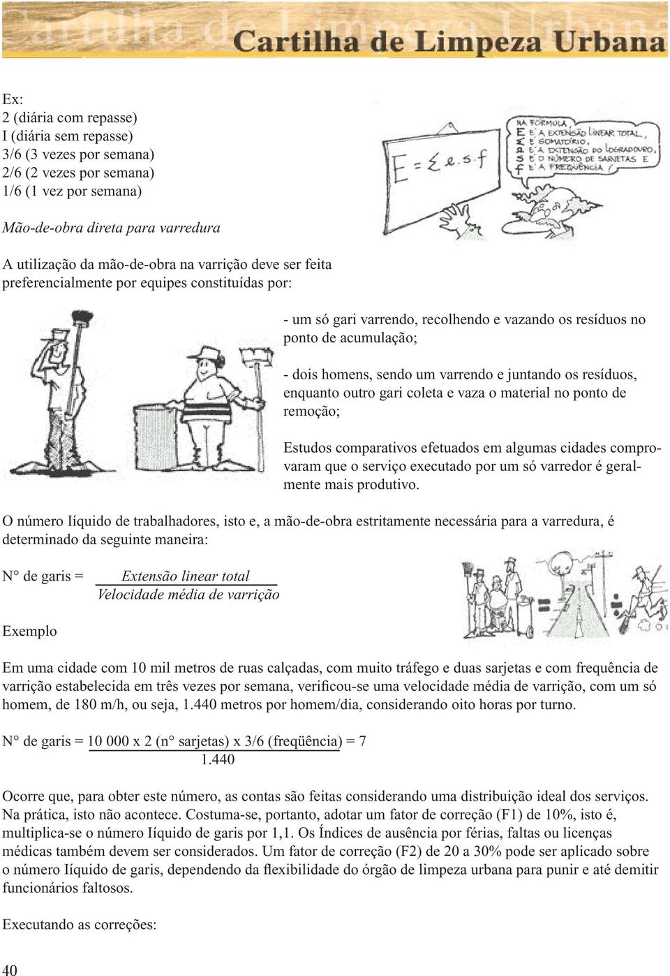 enquanto outro gari coleta e vaza o material no ponto de remoção; Estudos comparativos efetuados em algumas cidades comprovaram que o serviço executado por um só varredor é geralmente mais produtivo.