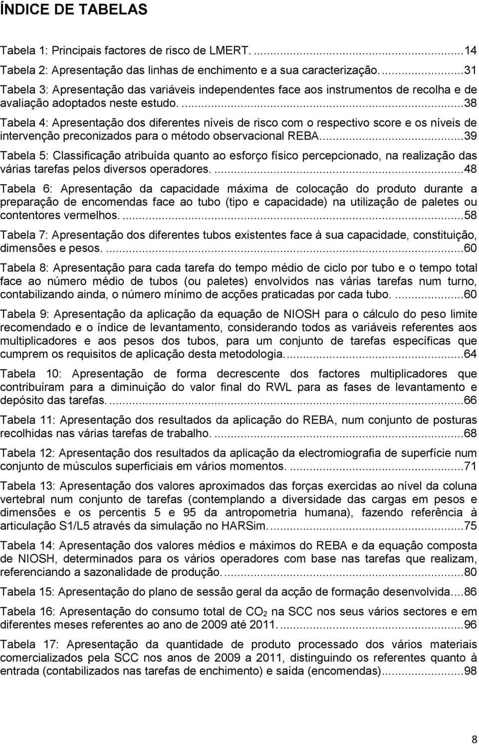 ...38 Tabela 4: Apresentação dos diferentes níveis de risco com o respectivo score e os níveis de intervenção preconizados para o método observacional REBA.