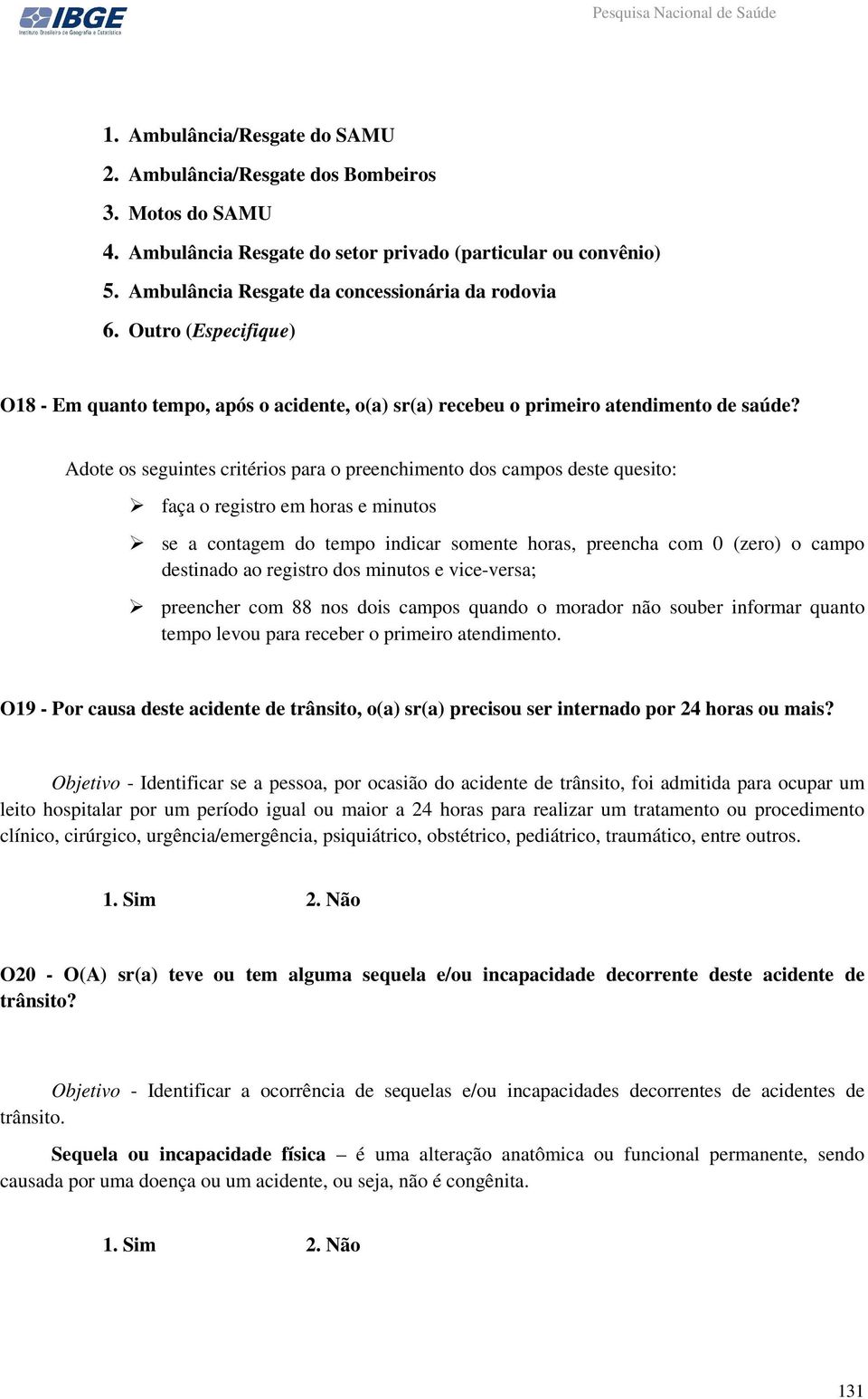 Adote os seguintes critérios para o preenchimento dos campos deste quesito: faça o registro em horas e minutos se a contagem do tempo indicar somente horas, preencha com 0 (zero) o campo destinado ao