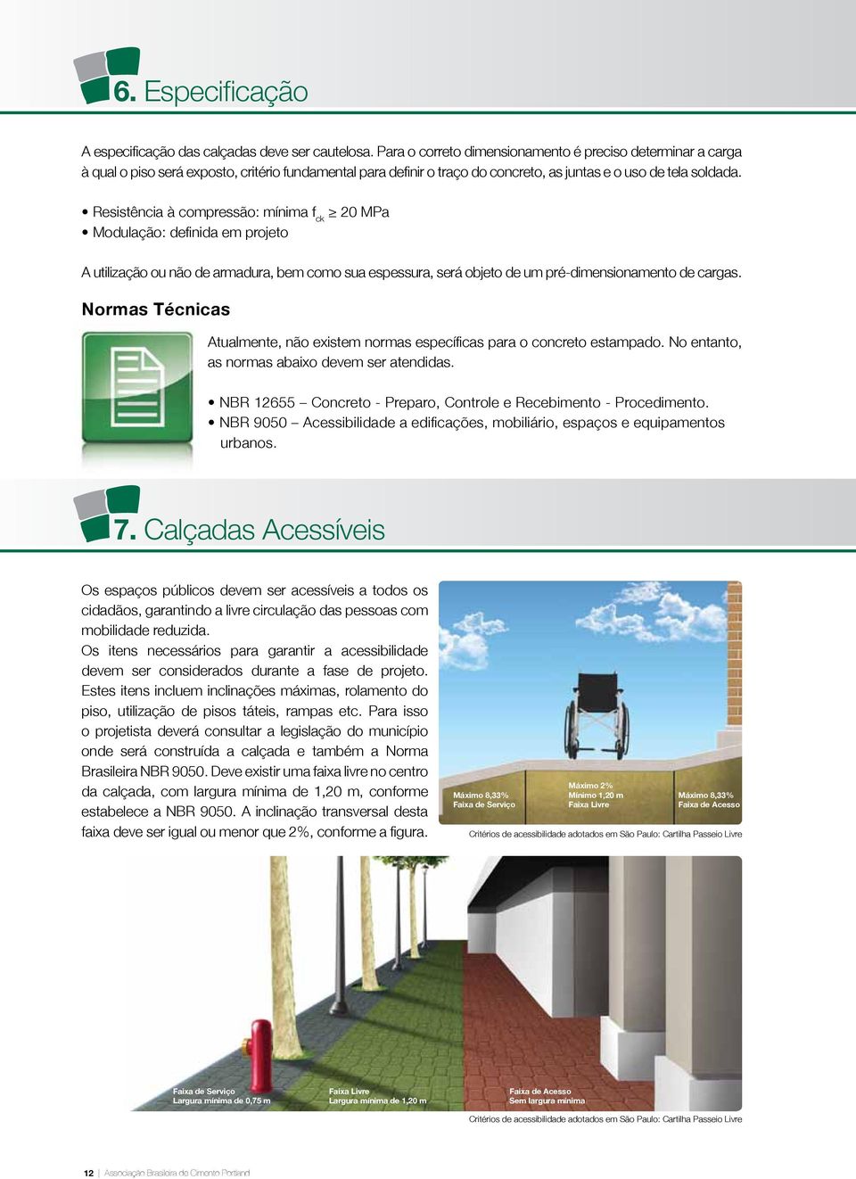 Resistência à compressão: mínima f ck 20 MPa Modulação: definida em projeto A utilização ou não de armadura, bem como sua espessura, será objeto de um pré-dimensionamento de cargas.