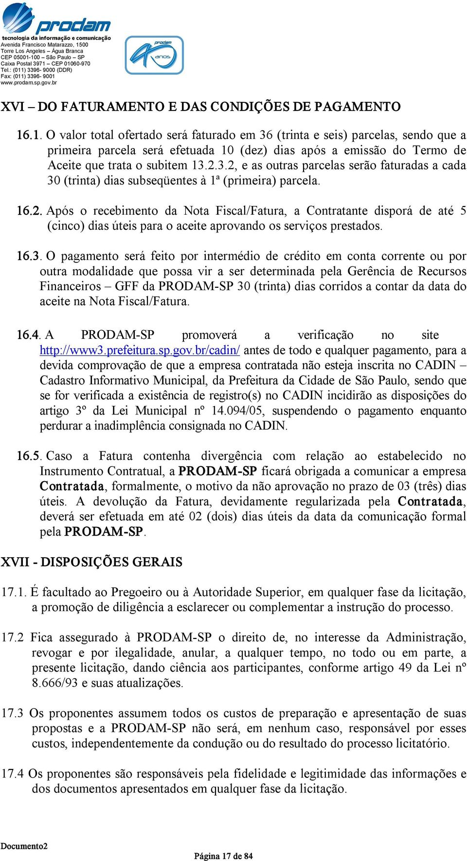 16.2. Após o recebimento da Nota Fiscal/Fatura, a Contratante disporá de até 5 (cinco) dias úteis para o aceite aprovando os serviços prestados. 16.3.