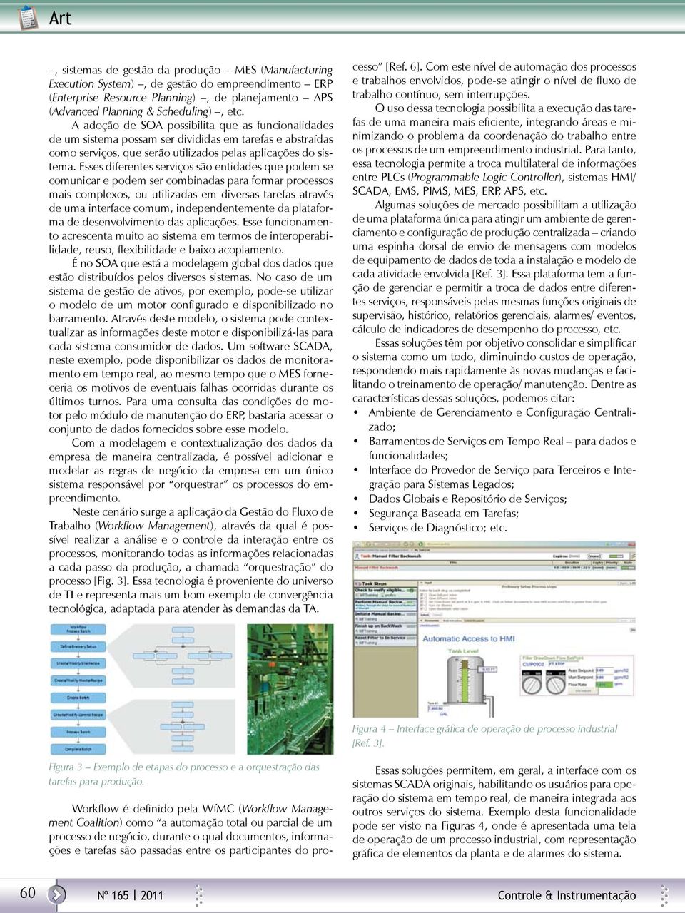 Esses diferentes serviços são entidades que podem se comunicar e podem ser combinadas para formar processos mais complexos, ou utilizadas em diversas tarefas através de uma interface comum,