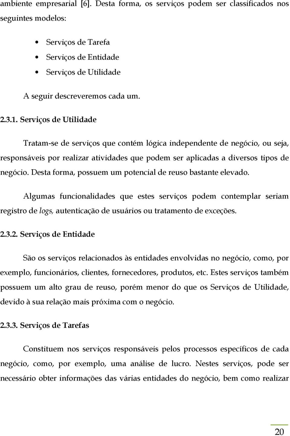 Desta forma, possuem um potencial de reuso bastante elevado. Algumas funcionalidades que estes serviços podem contemplar seriam registro de logs, autenticação de usuários ou tratamento de exceções. 2.