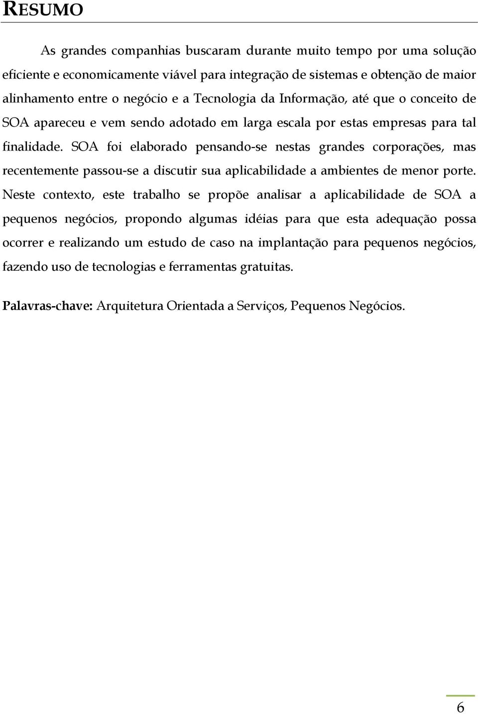 SOA foi elaborado pensando-se nestas grandes corporações, mas recentemente passou-se a discutir sua aplicabilidade a ambientes de menor porte.