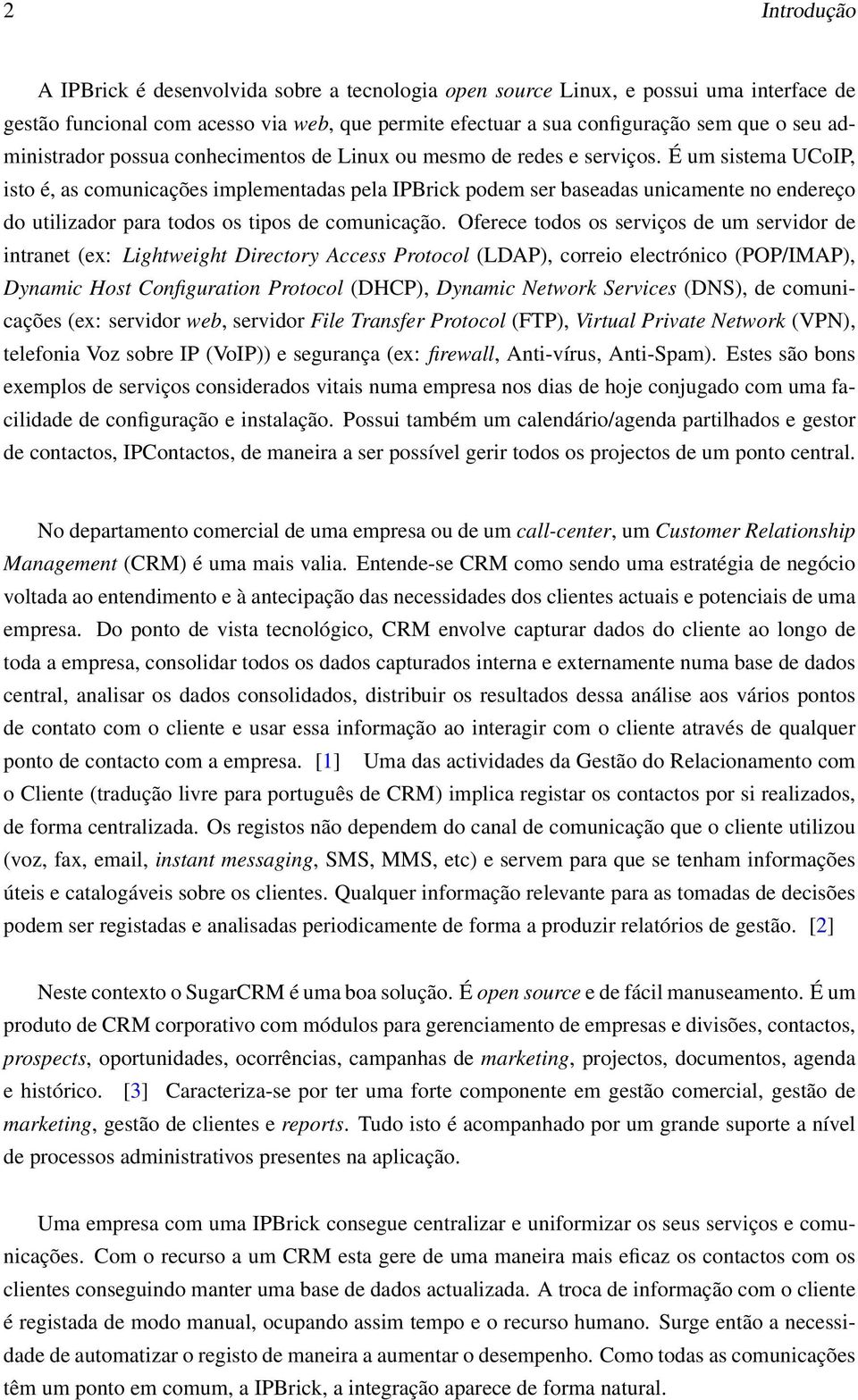 É um sistema UCoIP, isto é, as comunicações implementadas pela IPBrick podem ser baseadas unicamente no endereço do utilizador para todos os tipos de comunicação.