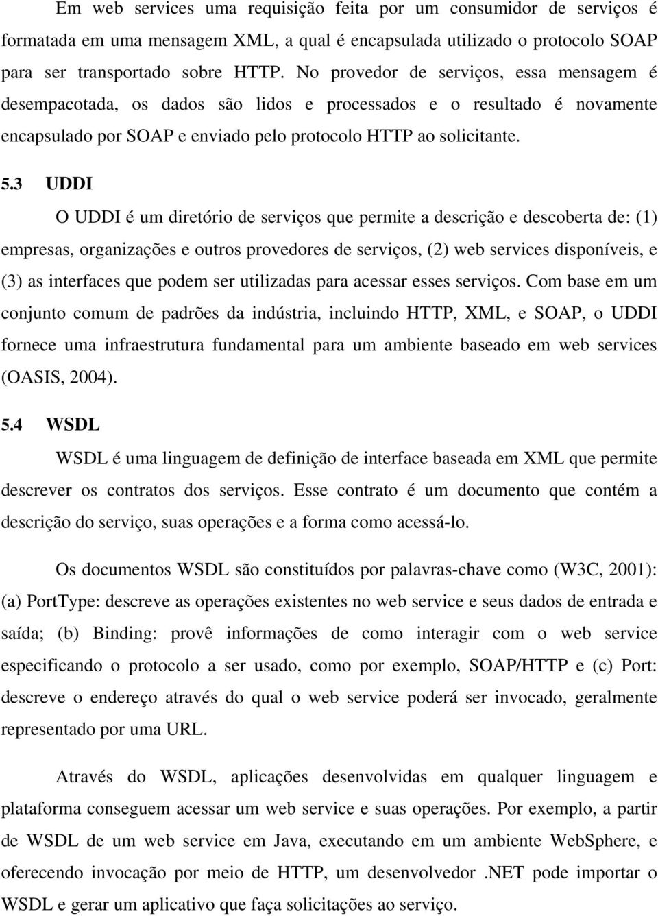 3 UDDI O UDDI é um diretório de serviços que permite a descrição e descoberta de: (1) empresas, organizações e outros provedores de serviços, (2) web services disponíveis, e (3) as interfaces que