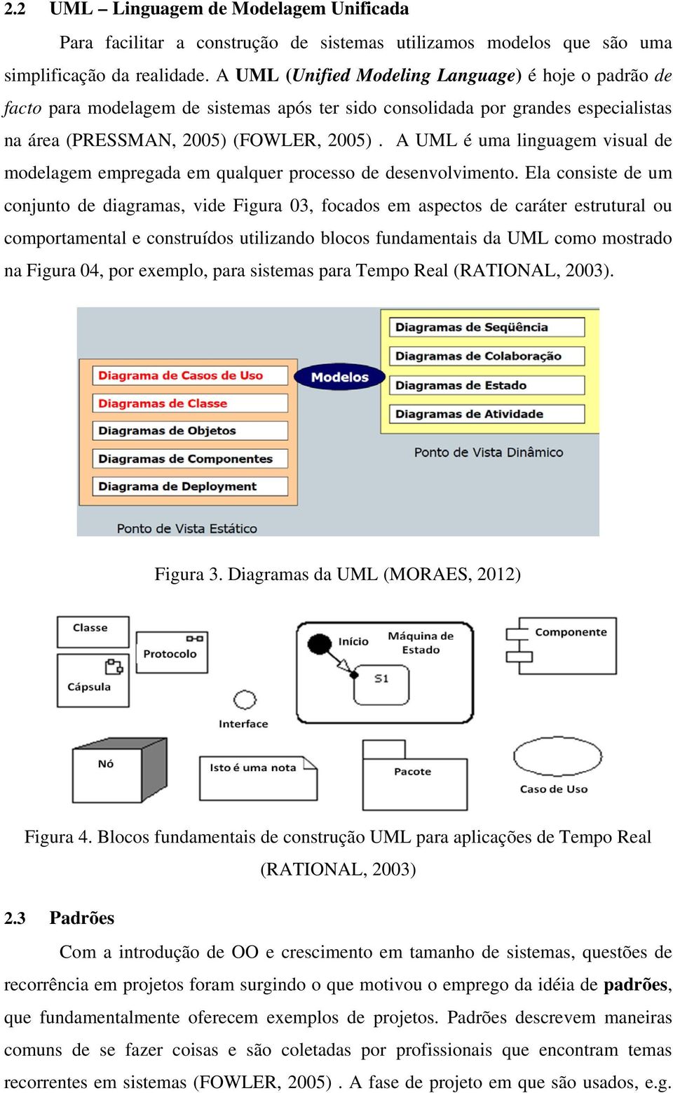 A UML é uma linguagem visual de modelagem empregada em qualquer processo de desenvolvimento.