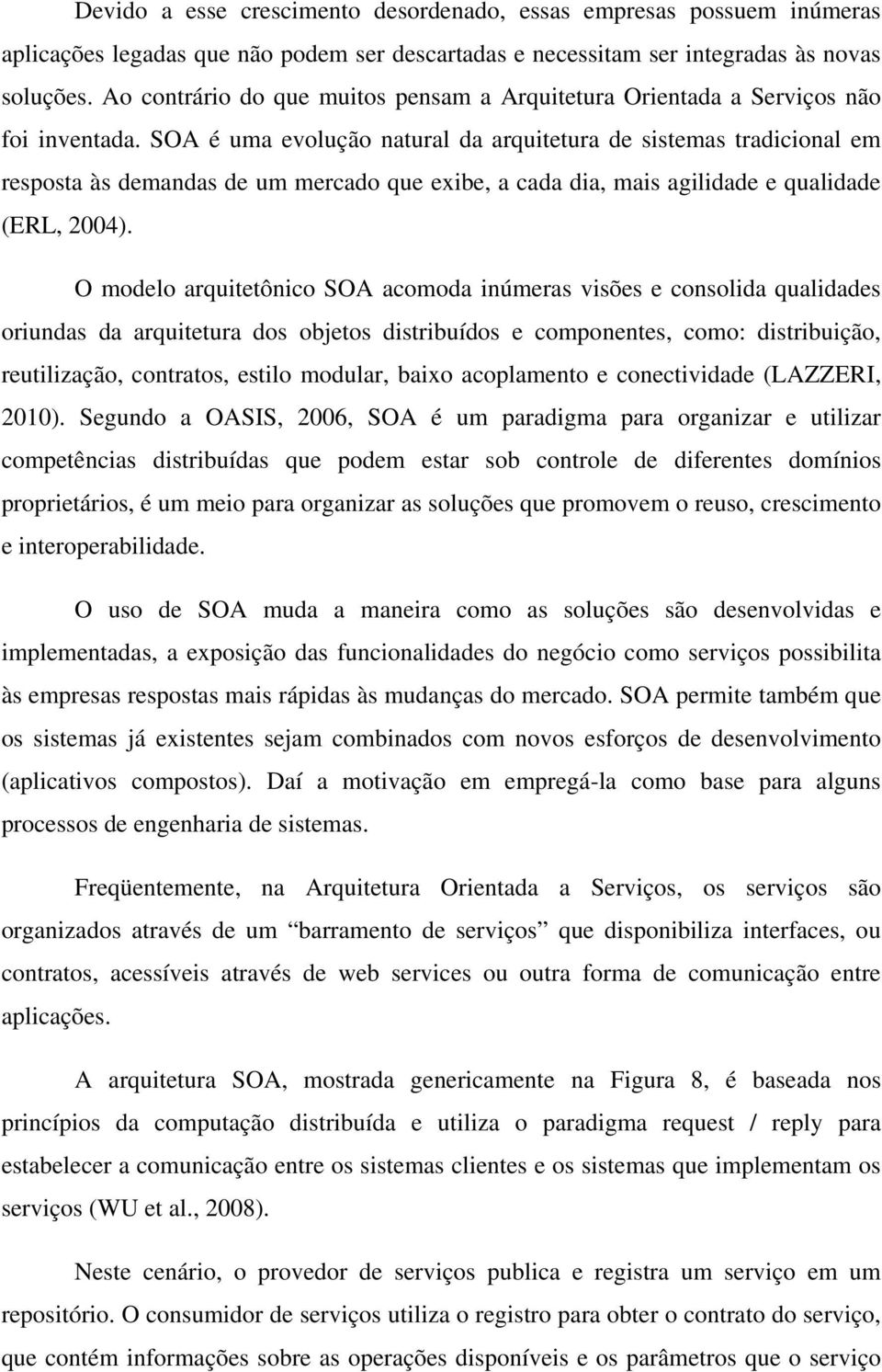 SOA é uma evolução natural da arquitetura de sistemas tradicional em resposta às demandas de um mercado que exibe, a cada dia, mais agilidade e qualidade (ERL, 2004).