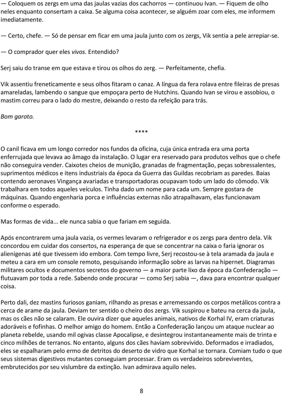 Perfeitamente, chefia. Vik assentiu freneticamente e seus olhos fitaram o canaz. A língua da fera rolava entre fileiras de presas amareladas, lambendo o sangue que empoçara perto de Hutchins.