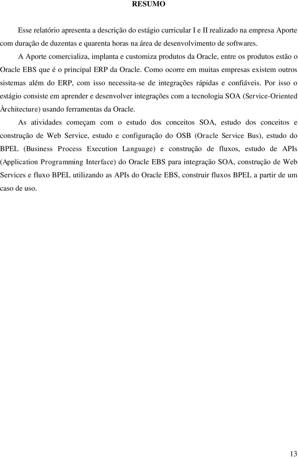 Como ocorre em muitas empresas existem outros sistemas além do ERP, com isso necessita-se de integrações rápidas e confiáveis.