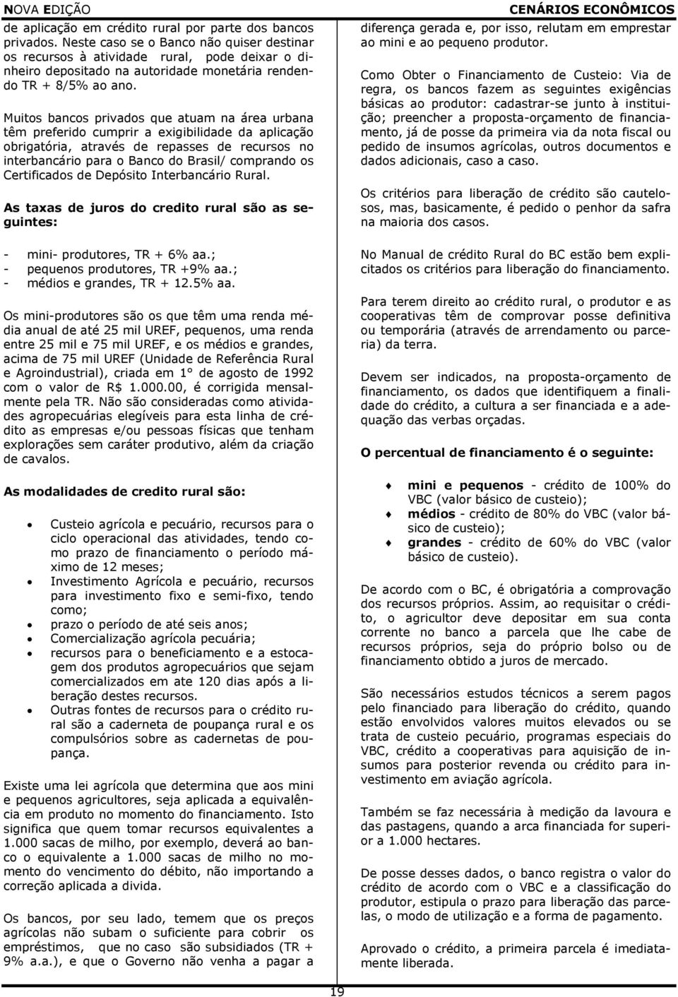 Muitos bancos privados que atuam na área urbana têm preferido cumprir a exigibilidade da aplicação obrigatória, através de repasses de recursos no interbancário para o Banco do Brasil/ comprando os