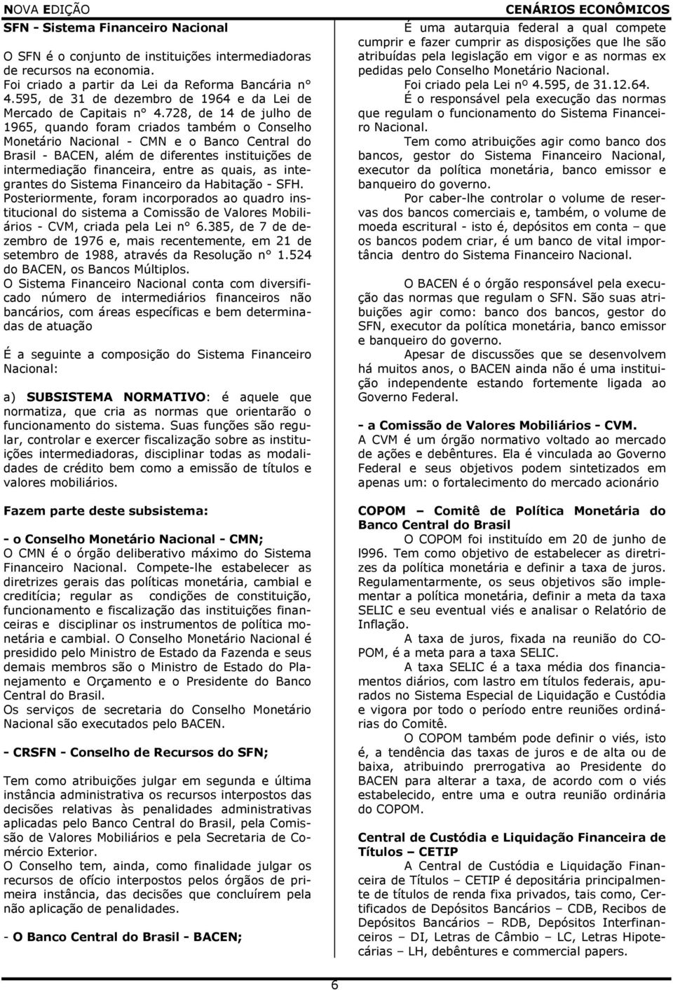 728, de 14 de julho de 1965, quando foram criados também o Conselho Monetário Nacional - CMN e o Banco Central do Brasil - BACEN, além de diferentes instituições de intermediação financeira, entre as