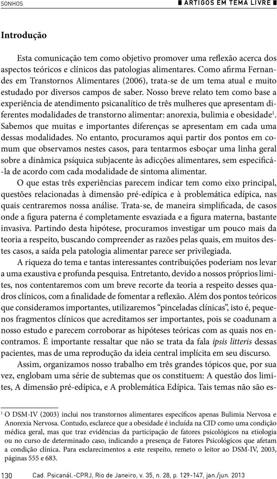 Nosso breve relato tem como base a experiência de atendimento psicanalítico de três mulheres que apresentam diferentes modalidades de transtorno alimentar: anorexia, bulimia e obesidade 1.