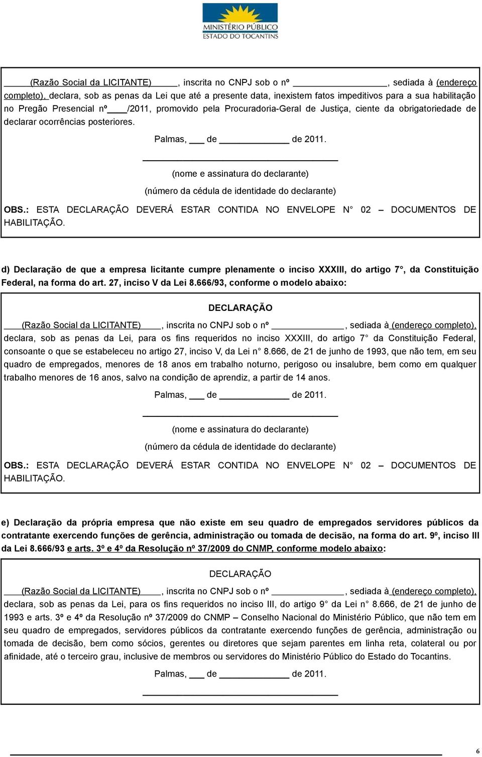 (nome e assinatura do declarante) (número da cédula de identidade do declarante) OBS.: ESTA DECLARAÇÃO DEVERÁ ESTAR CONTIDA NO ENVELOPE N 02 DOCUMENTOS DE HABILITAÇÃO.