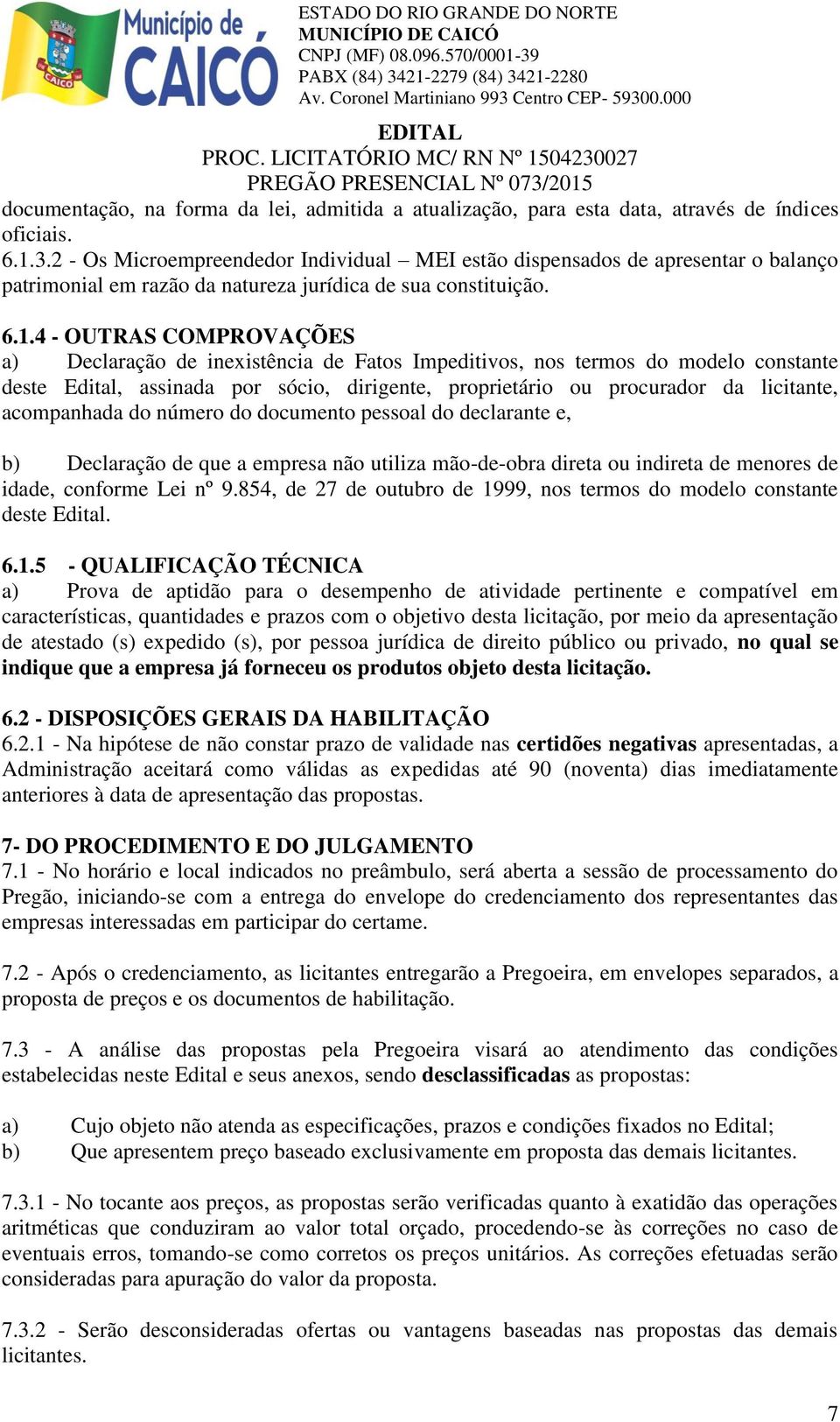 4 - OUTRAS COMPROVAÇÕES a) Declaração de inexistência de Fatos Impeditivos, nos termos do modelo constante deste Edital, assinada por sócio, dirigente, proprietário ou procurador da licitante,