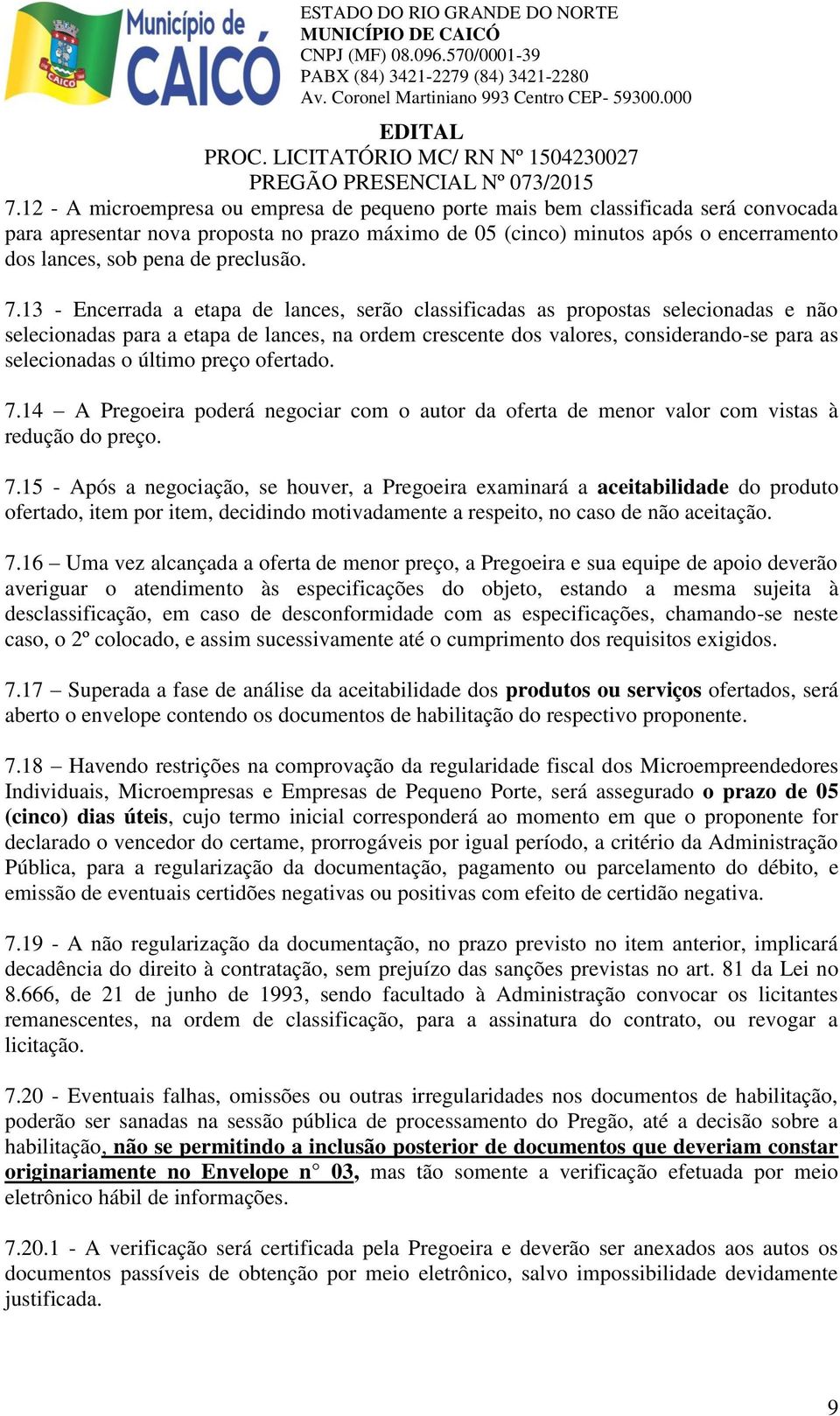 13 - Encerrada a etapa de lances, serão classificadas as propostas selecionadas e não selecionadas para a etapa de lances, na ordem crescente dos valores, considerando-se para as selecionadas o