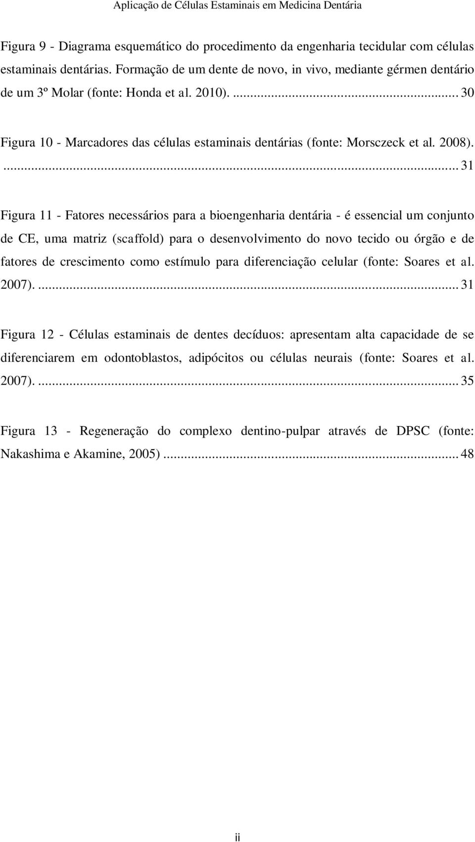 ... 31 Figura 11 - Fatores necessários para a bioengenharia dentária - é essencial um conjunto de CE, uma matriz (scaffold) para o desenvolvimento do novo tecido ou órgão e de fatores de crescimento