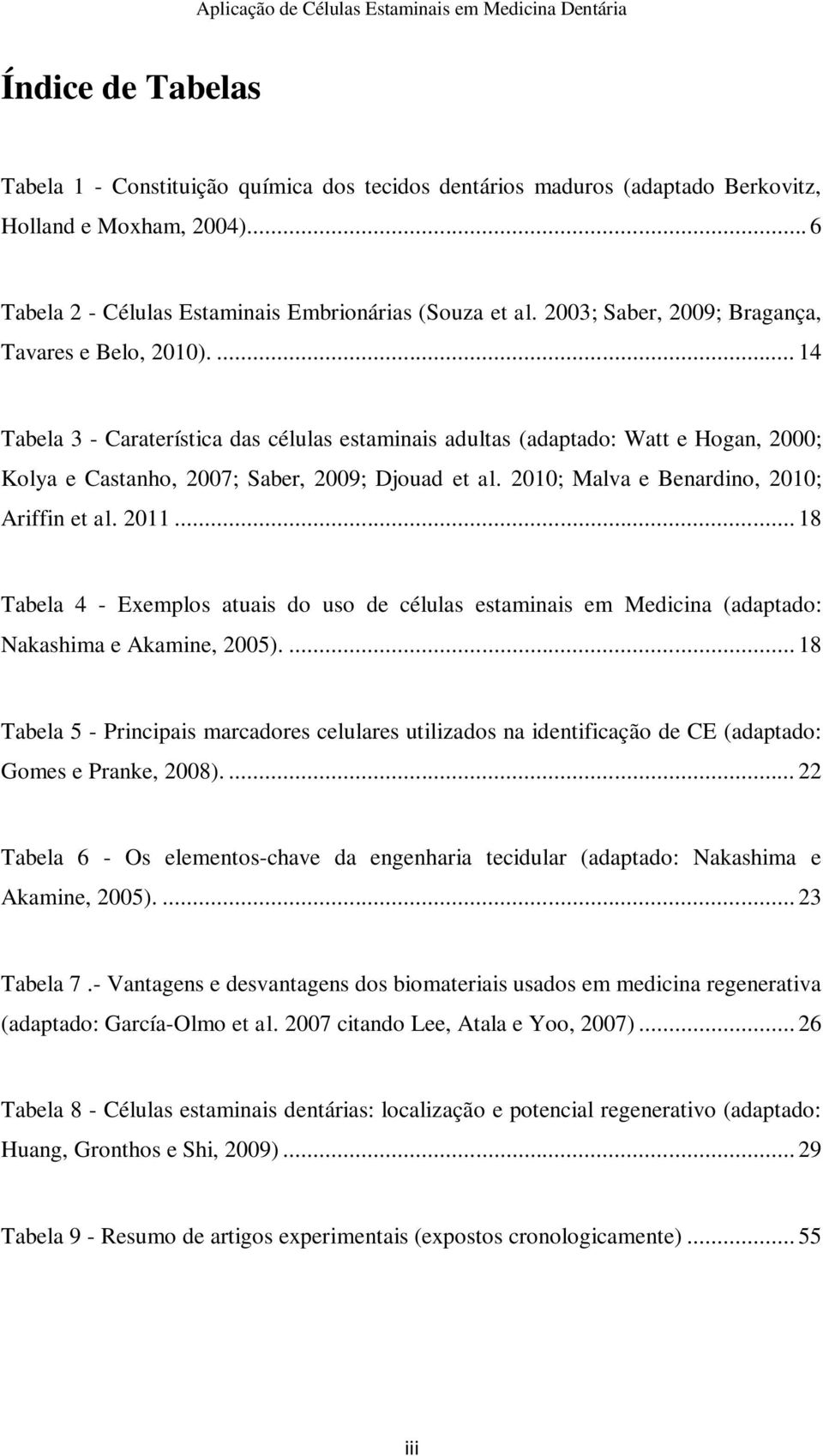 2010; Malva e Benardino, 2010; Ariffin et al. 2011... 18 Tabela 4 - Exemplos atuais do uso de células estaminais em Medicina (adaptado: Nakashima e Akamine, 2005).