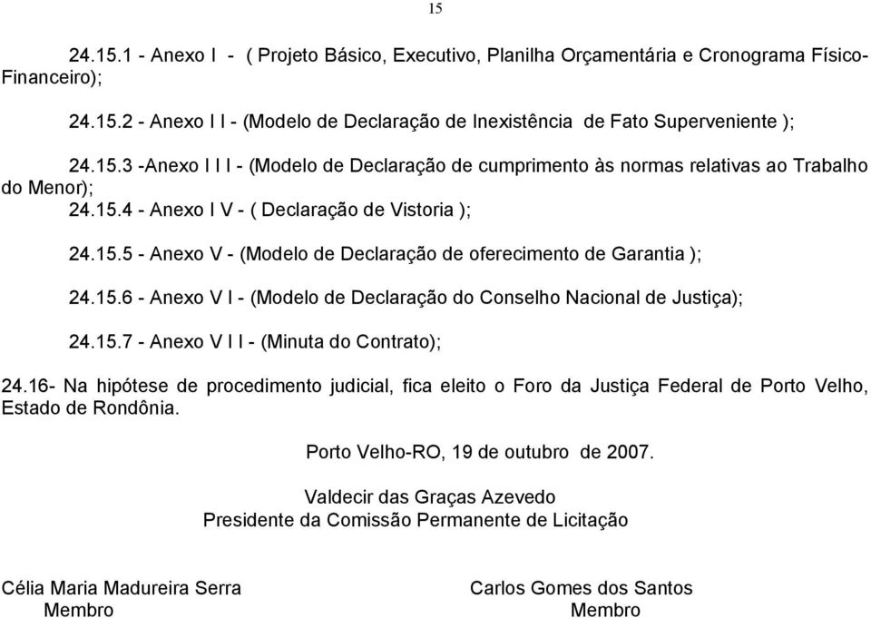 15.7 - Anexo V I I - (Minuta do Contrato); 24.16- Na hipótese de procedimento judicial, fica eleito o Foro da Justiça Federal de Porto Velho, Estado de Rondônia. Porto Velho-RO, 19 de outubro de 2007.