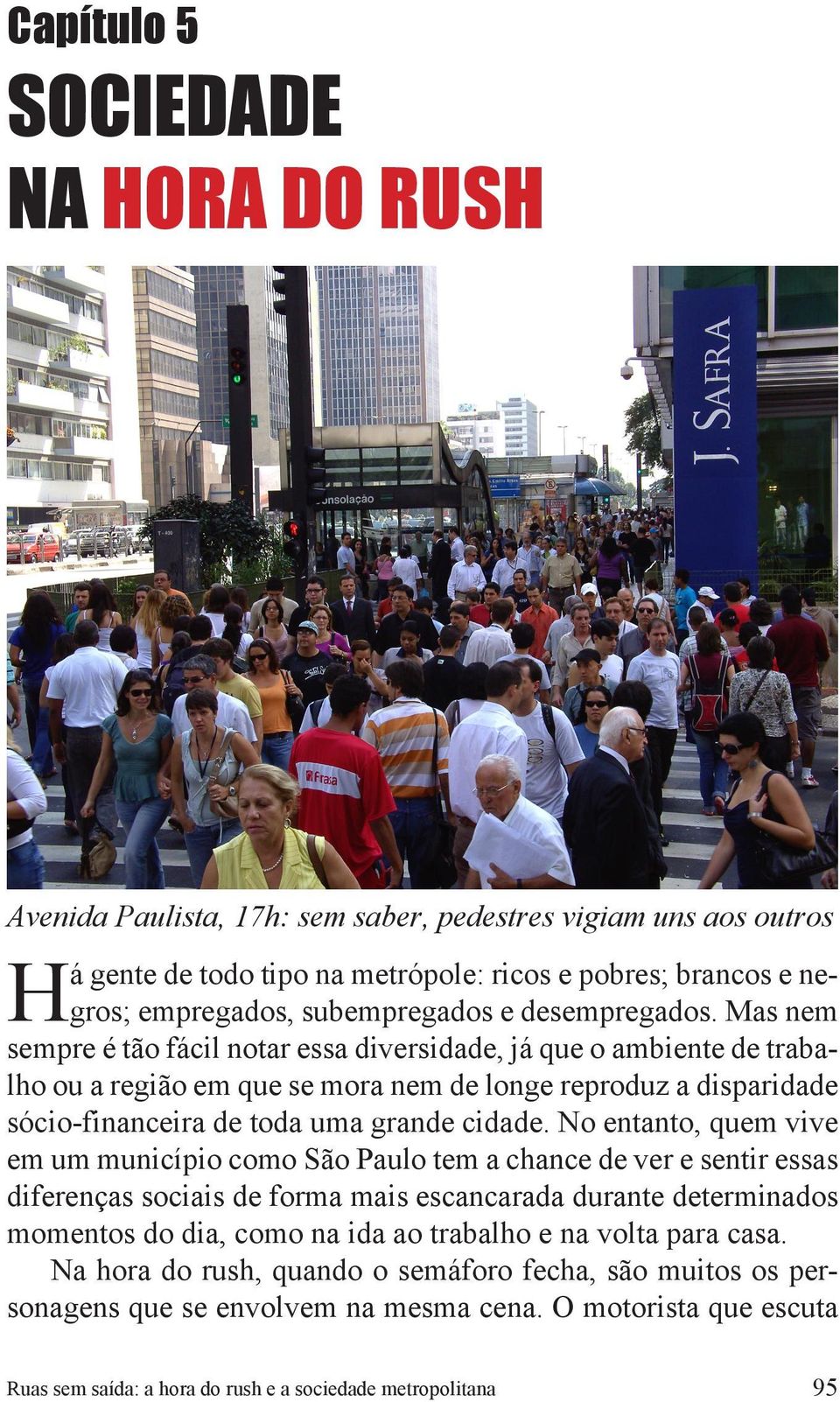 Mas nem sempre é tão fácil notar essa diversidade, já que o ambiente de trabalho ou a região em que se mora nem de longe reproduz a disparidade sócio-financeira de toda uma grande cidade.