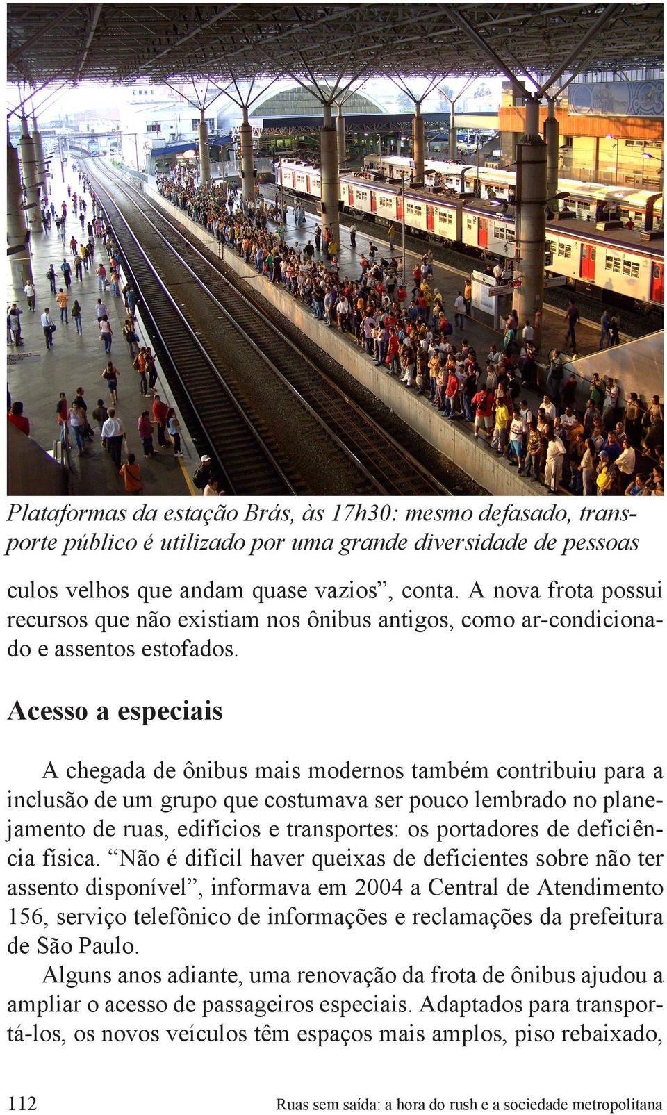 Acesso a especiais A chegada de ônibus mais modernos também contribuiu para a inclusão de um grupo que costumava ser pouco lembrado no planejamento de ruas, edifícios e transportes: os portadores de