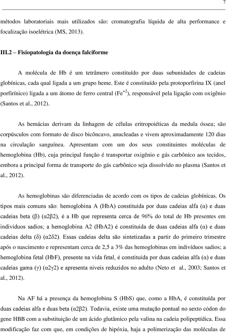 Este é constituído pela protoporfirina IX (anel porfirínico) ligada a um átomo de ferro central (Fe +2 ), responsável pela ligação com oxigênio (Santos et al., 2012).