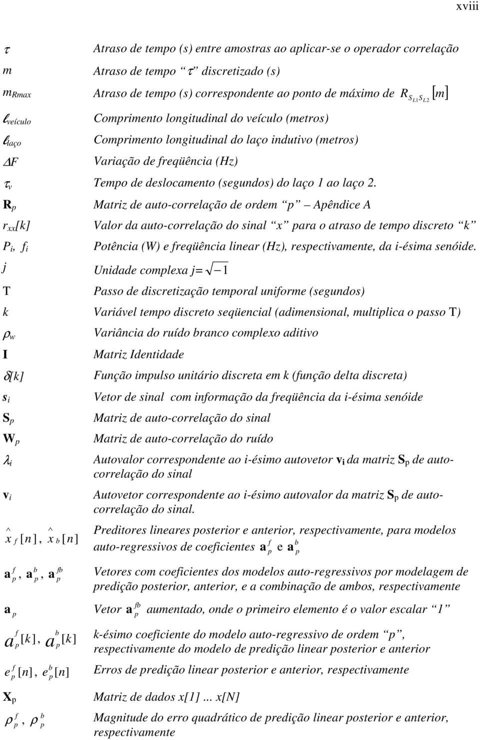 R p r xx [k] P i, f i Matriz de auto-correlação de ordem p Apêndice A S L 1 S L 2 Valor da auto-correlação do sinal x para o atraso de tempo discreto k Potência (W) e freqüência linear (Hz),