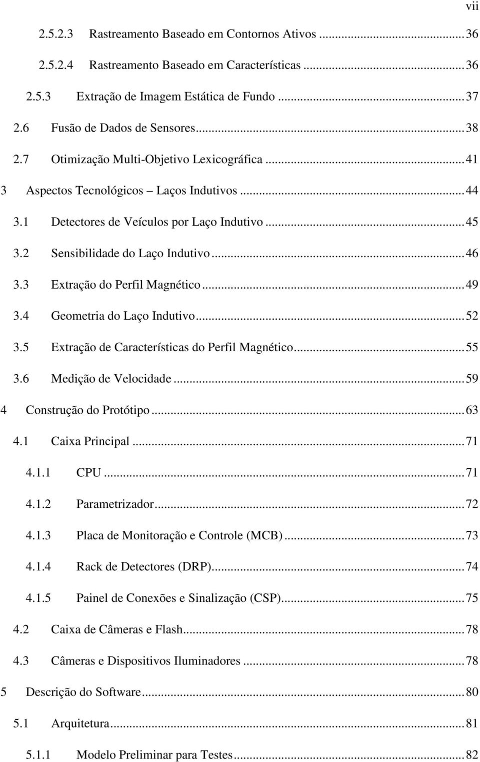 3 Extração do Perfil Magnético...49 3.4 Geometria do Laço Indutivo...52 3.5 Extração de Características do Perfil Magnético...55 3.6 Medição de Velocidade...59 4 Construção do Protótipo...63 4.