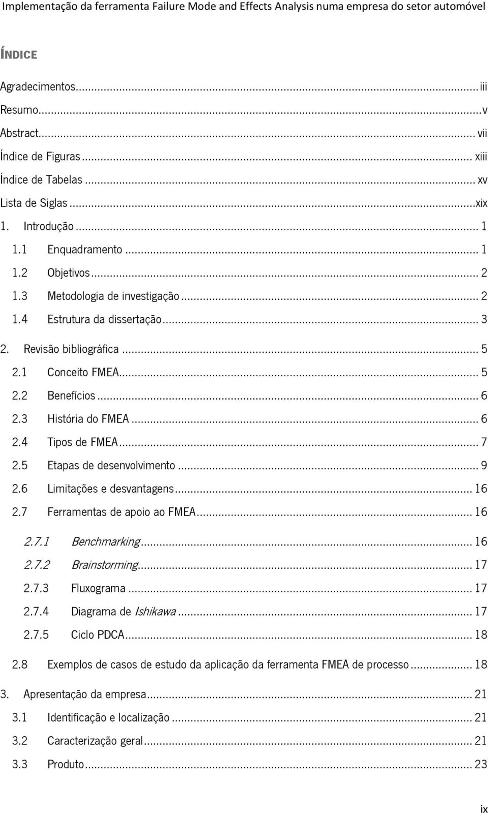 5 Etapas de desenvolvimento... 9 2.6 Limitações e desvantagens... 16 2.7 Ferramentas de apoio ao FMEA... 16 2.7.1 Benchmarking... 16 2.7.2 Brainstorming... 17 2.7.3 Fluxograma... 17 2.7.4 Diagrama de Ishikawa.